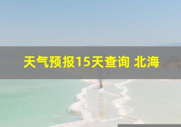 天气预报15天查询 北海